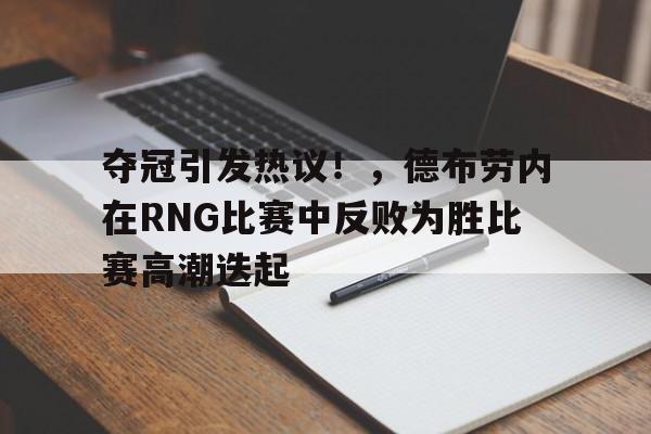 爱游戏登入-夺冠引发热议！，德布劳内在RNG比赛中反败为胜比赛高潮迭起的简单介绍