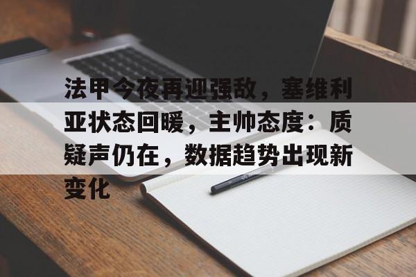 爱游戏登入-关于法甲今夜再迎强敌，塞维利亚状态回暖，主帅态度：质疑声仍在，数据趋势出现新变化的信息