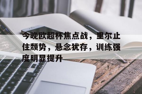 爱游戏登陆入口-今晚欧超杯焦点战，里尔止住颓势，悬念犹存，训练强度明显提升的简单介绍